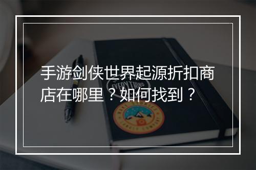 手游剑侠世界起源折扣商店在哪里?如何找到?