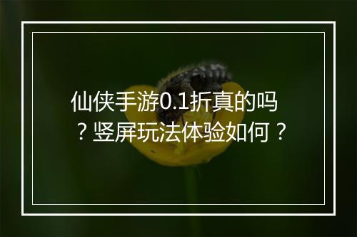 仙侠手游0.1折真的吗？竖屏玩法体验如何？