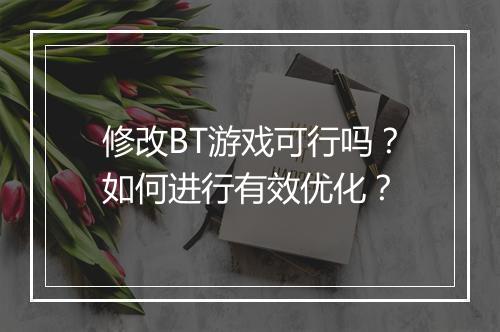 修改BT游戏可行吗？如何进行有效优化？