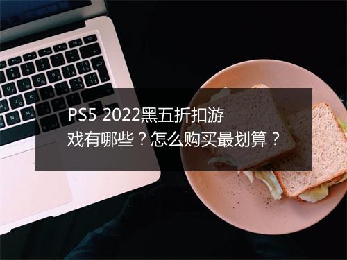 PS5 2022黑五折扣游戏有哪些？怎么购买最划算？