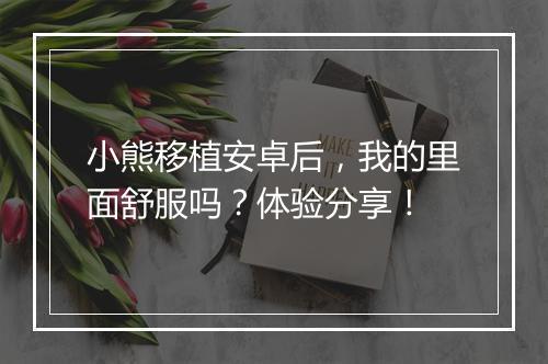 小熊移植安卓后，我的里面舒服吗？体验分享！