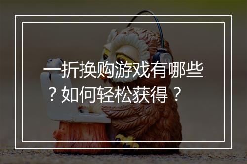 一折换购游戏有哪些？如何轻松获得？