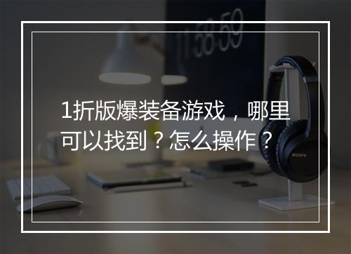 1折版爆装备游戏，哪里可以找到？怎么操作？