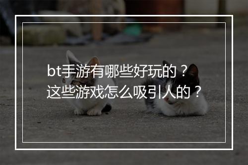 bt手游有哪些好玩的？这些游戏怎么吸引人的？
