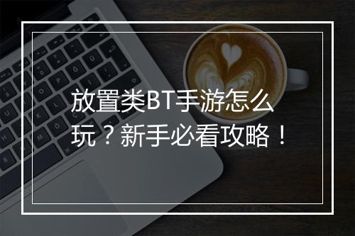 放置类BT手游怎么玩?新手必看攻略!