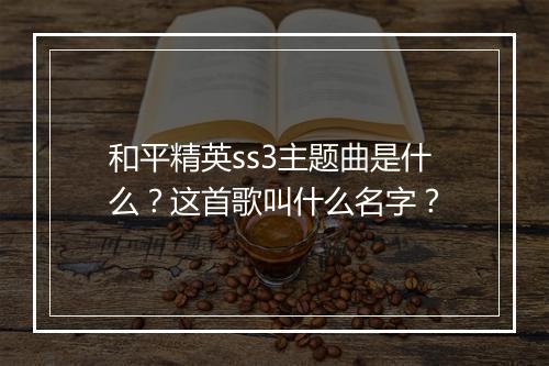 和平精英ss3主题曲是什么？这首歌叫什么名字？