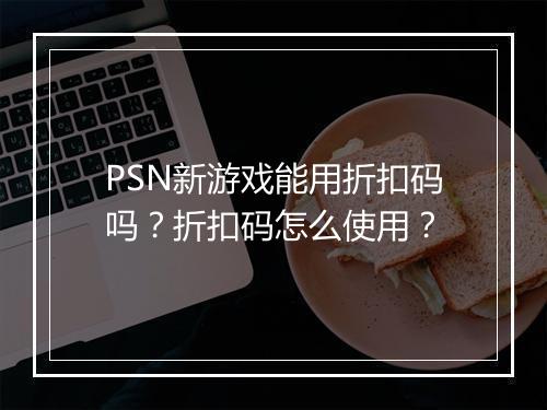 PSN新游戏能用折扣码吗?折扣码怎么使用?