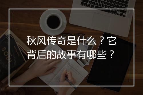秋风传奇是什么?它背后的故事有哪些?