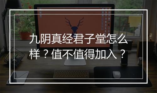 九阴真经君子堂怎么样?值不值得加入?