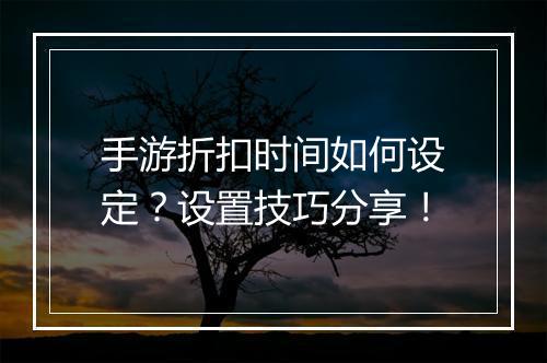 手游折扣时间如何设定?设置技巧分享!