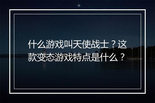 什么游戏叫天使战士？这款变态游戏特点是什么？