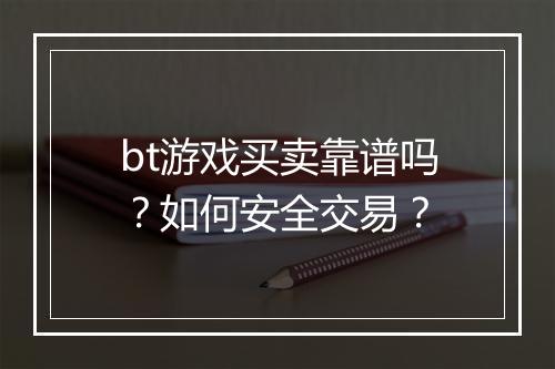 bt游戏买卖靠谱吗?如何安全交易?