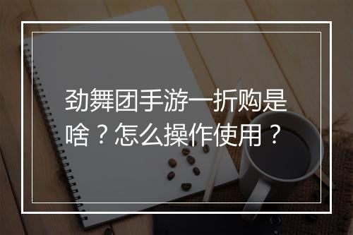 劲舞团手游一折购是啥？怎么操作使用？