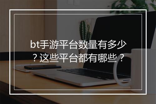 bt手游平台数量有多少？这些平台都有哪些？