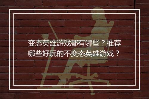 变态英雄游戏都有哪些?推荐哪些好玩的不变态英雄游戏?