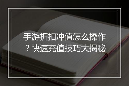 手游折扣冲值怎么操作？快速充值技巧大揭秘