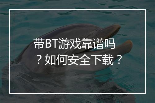 带BT游戏靠谱吗？如何安全下载？
