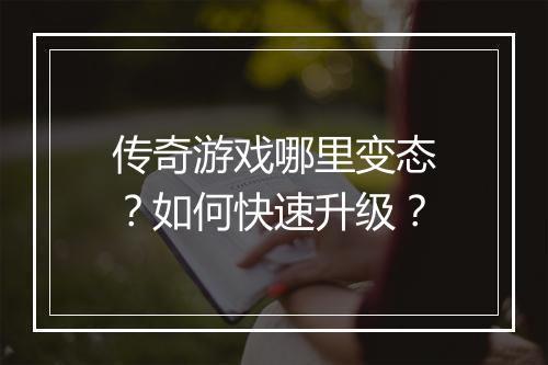 传奇游戏哪里变态？如何快速升级？