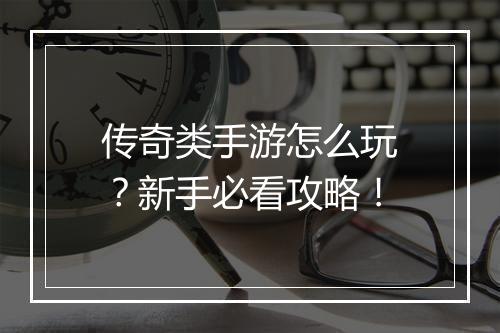 传奇类手游怎么玩？新手必看攻略！