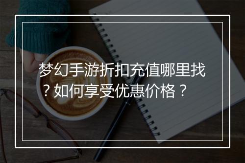 梦幻手游折扣充值哪里找？如何享受优惠价格？