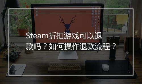 Steam折扣游戏可以退款吗？如何操作退款流程？