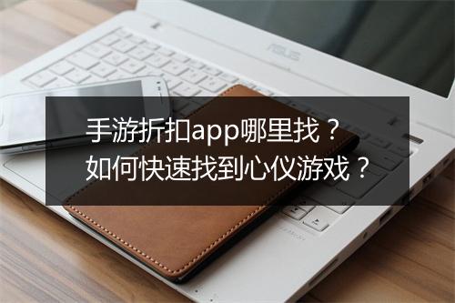 手游折扣app哪里找？如何快速找到心仪游戏？