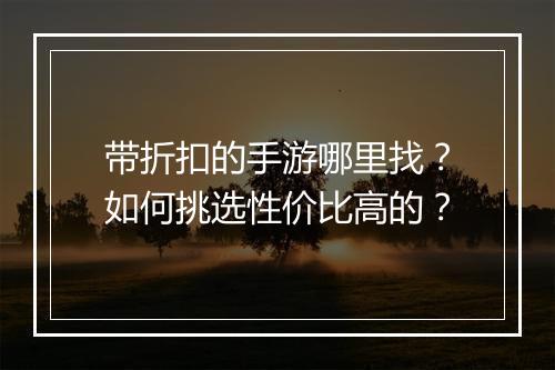 带折扣的手游哪里找?如何挑选性价比高的?