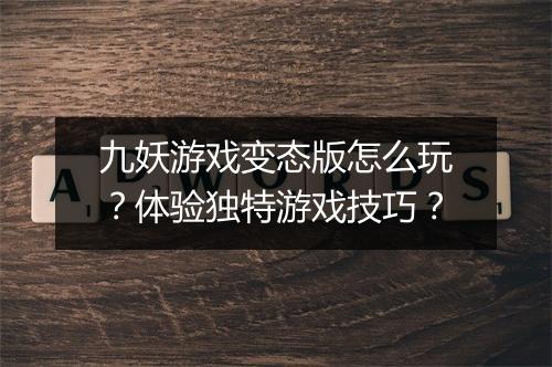 九妖游戏变态版怎么玩？体验独特游戏技巧？