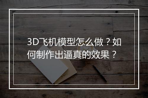 3D飞机模型怎么做?如何制作出逼真的效果?