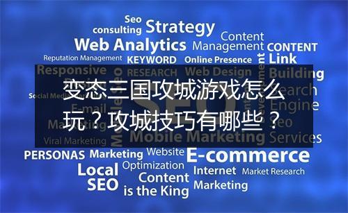 变态三国攻城游戏怎么玩？攻城技巧有哪些？