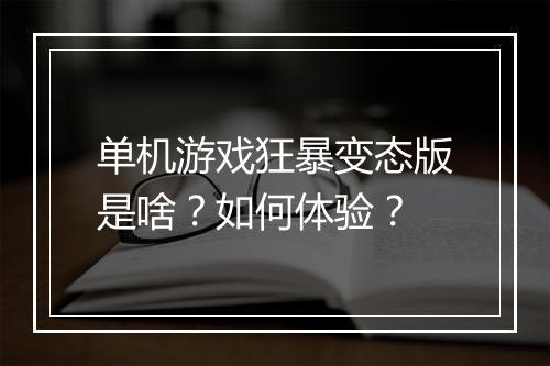 单机游戏狂暴变态版是啥？如何体验？