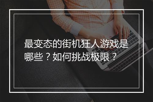 最变态的街机狂人游戏是哪些？如何挑战极限？