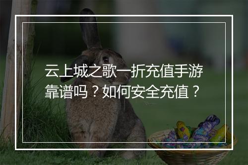 云上城之歌一折充值手游靠谱吗？如何安全充值？