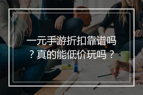 一元手游折扣靠谱吗?真的能低价玩吗?
