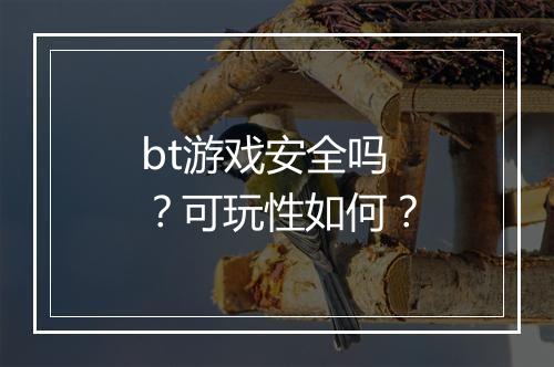 bt游戏安全吗？可玩性如何？