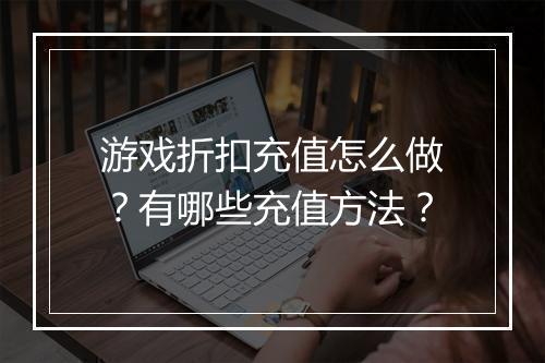 游戏折扣充值怎么做?有哪些充值方法?