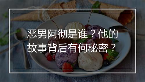 恶男阿彻是谁？他的故事背后有何秘密？