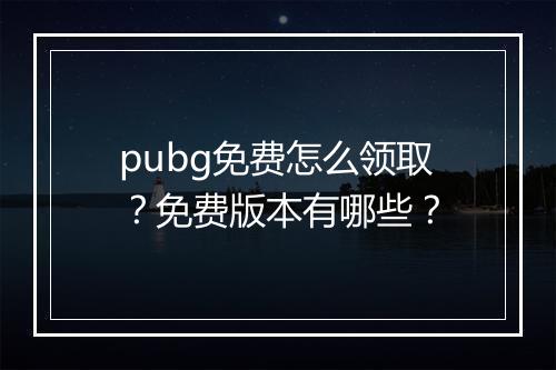 pubg免费怎么领取？免费版本有哪些？