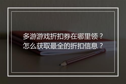 多游游戏折扣券在哪里领？怎么获取最全的折扣信息？