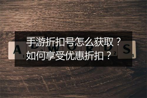 手游折扣号怎么获取？如何享受优惠折扣？
