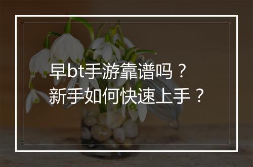 早bt手游靠谱吗？新手如何快速上手？