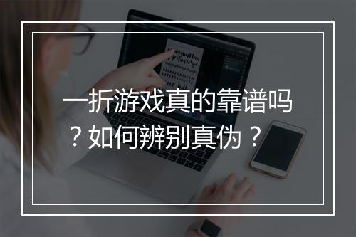 一折游戏真的靠谱吗？如何辨别真伪？
