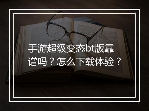 手游超级变态bt版靠谱吗？怎么下载体验？
