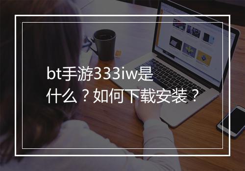 bt手游333iw是什么？如何下载安装？
