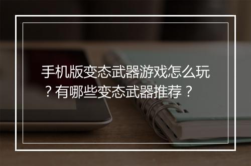手机版变态武器游戏怎么玩？有哪些变态武器推荐？