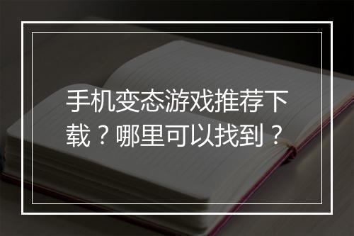 手机变态游戏推荐下载？哪里可以找到？