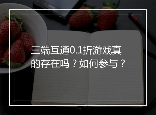 三端互通0.1折游戏真的存在吗?如何参与?
