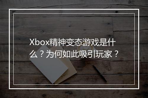 Xbox精神变态游戏是什么？为何如此吸引玩家？