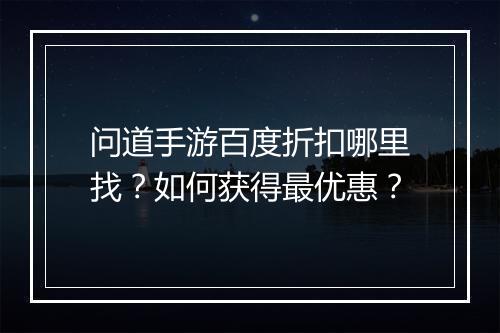 问道手游百度折扣哪里找?如何获得最优惠?