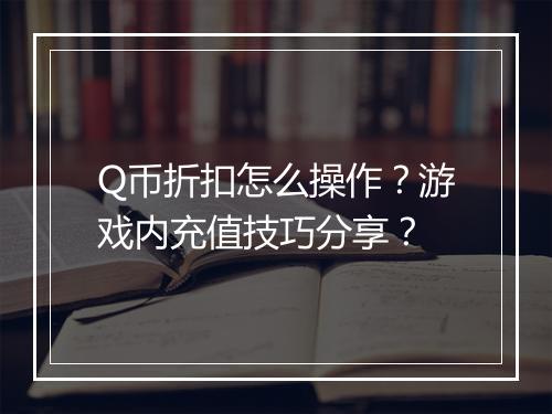 Q币折扣怎么操作?游戏内充值技巧分享?